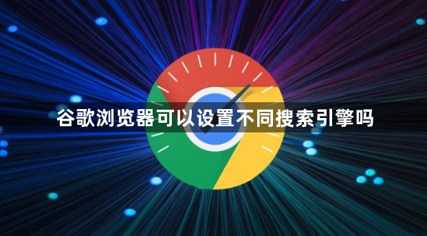 谷歌浏览器可以设置不同搜索引擎吗1