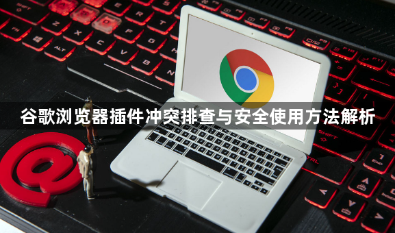 谷歌浏览器插件冲突排查与安全使用方法解析1
