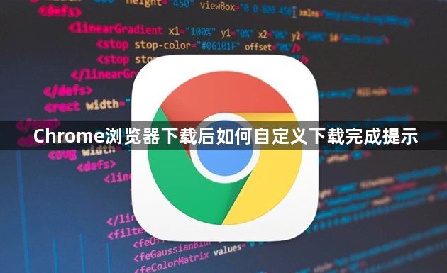 Chrome浏览器下载后如何自定义下载完成提示1