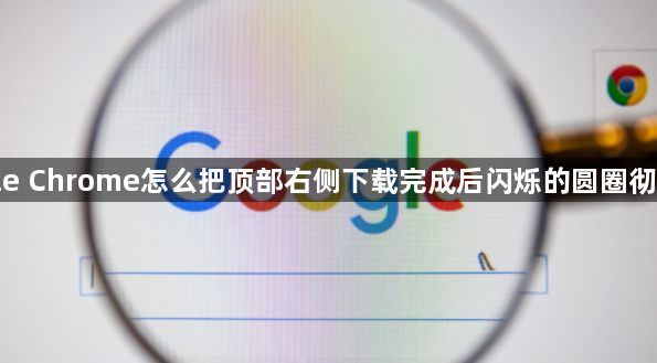 google Chrome怎么把顶部右侧下载完成后闪烁的圆圈彻底关闭1
