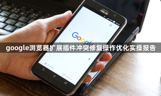 google浏览器扩展插件冲突修复操作优化实操报告1