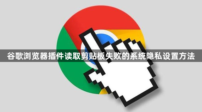 谷歌浏览器插件读取剪贴板失败的系统隐私设置方法1