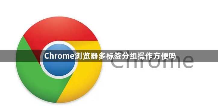 Chrome浏览器多标签分组操作方便吗1