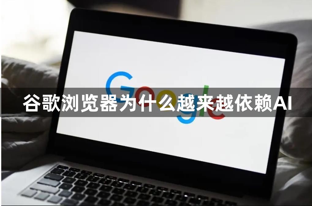 谷歌浏览器为什么越来越依赖AI1