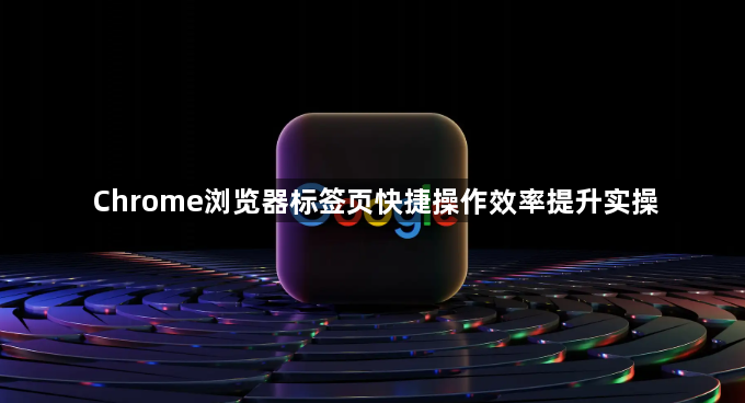 Chrome浏览器标签页快捷操作效率提升实操1