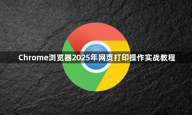 Chrome浏览器2025年网页打印操作实战教程1