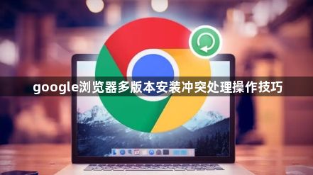 google浏览器多版本安装冲突处理操作技巧1