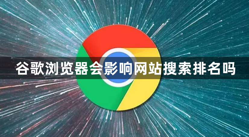 谷歌浏览器会影响网站搜索排名吗1