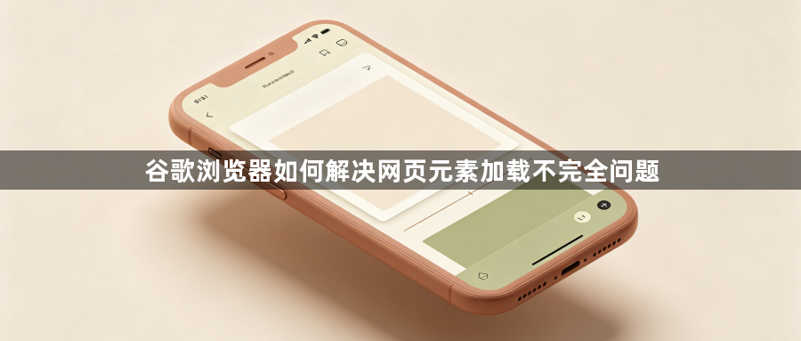 谷歌浏览器如何解决网页元素加载不完全问题1
