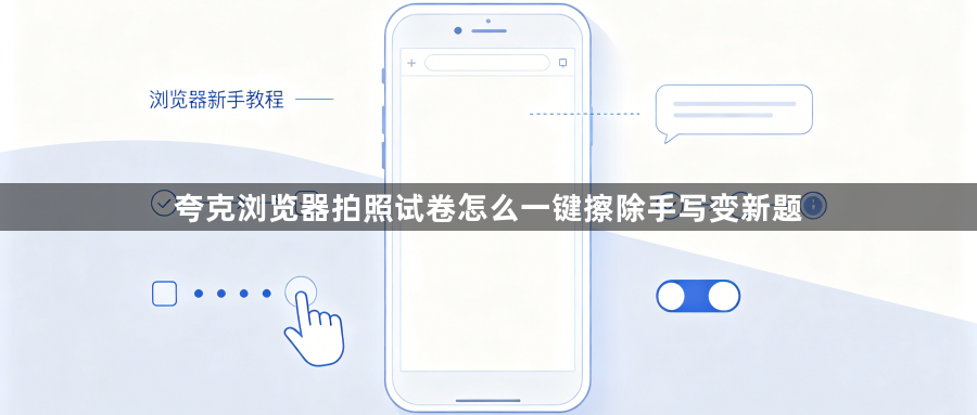 夸克浏览器拍照试卷怎么一键擦除手写变新题1