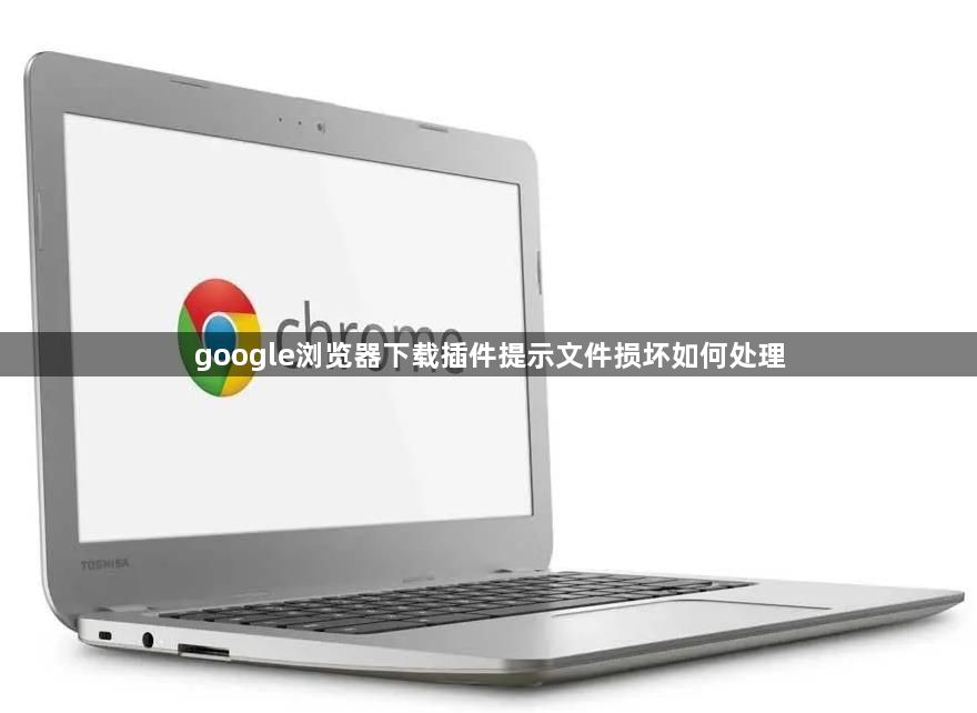 google浏览器下载插件提示文件损坏如何处理1