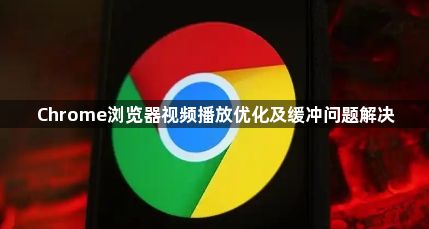 Chrome浏览器视频播放优化及缓冲问题解决1