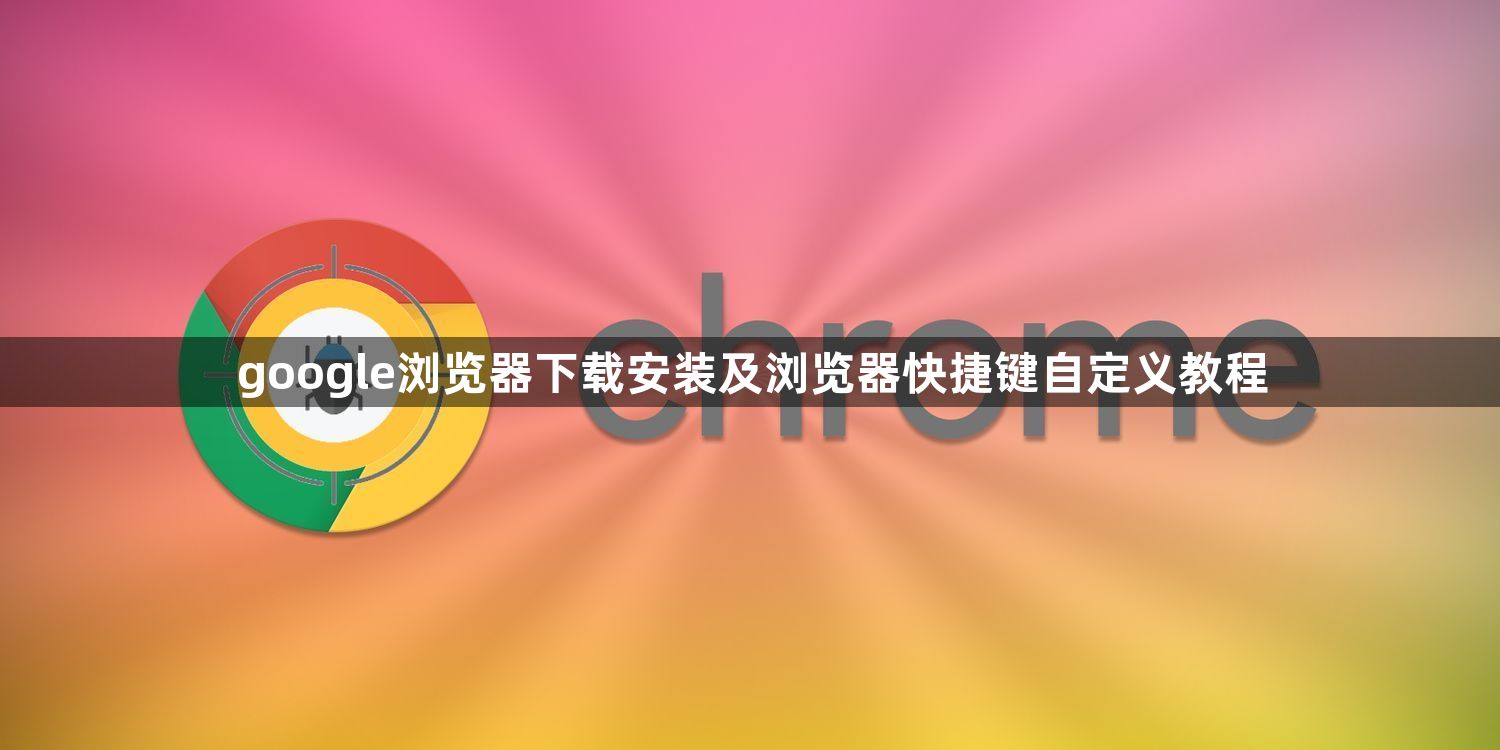 google浏览器下载安装及浏览器快捷键自定义教程1