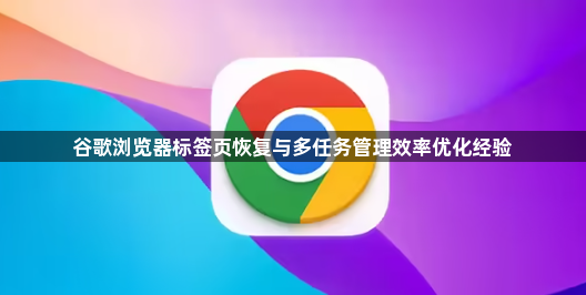 谷歌浏览器标签页恢复与多任务管理效率优化经验1