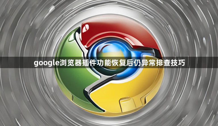 google浏览器插件功能恢复后仍异常排查技巧1