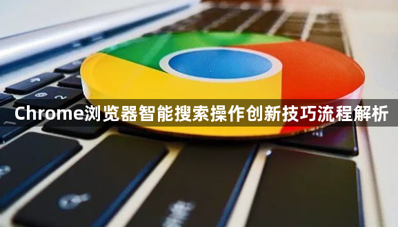 Chrome浏览器智能搜索操作创新技巧流程解析1