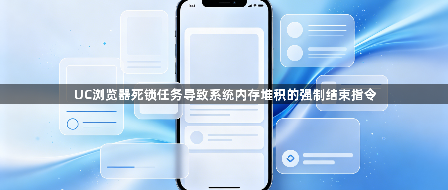 UC浏览器死锁任务导致系统内存堆积的强制结束指令1