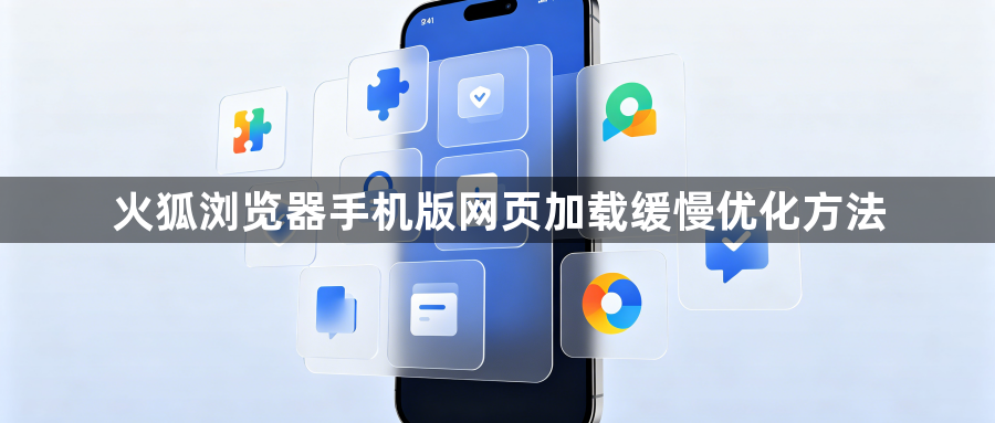 火狐浏览器手机版网页加载缓慢优化方法1