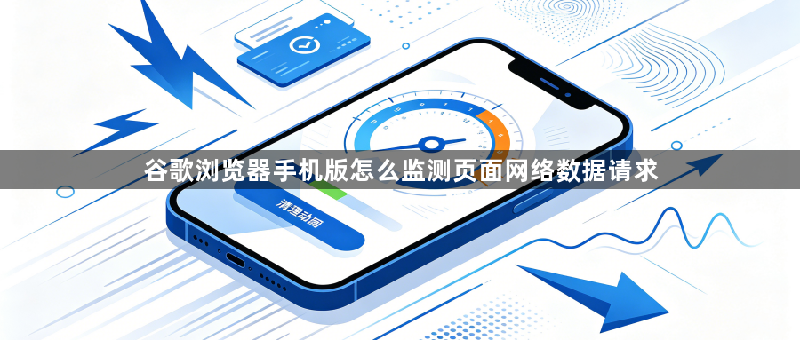 谷歌浏览器手机版怎么监测页面网络数据请求1