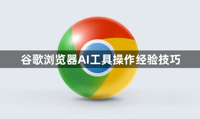 谷歌浏览器AI工具操作经验技巧1