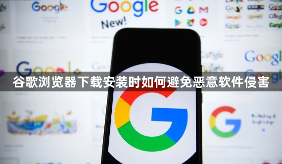 谷歌浏览器下载安装时如何避免恶意软件侵害1