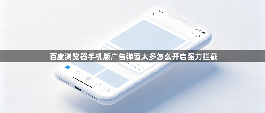 百度浏览器手机版广告弹窗太多怎么开启强力拦截1