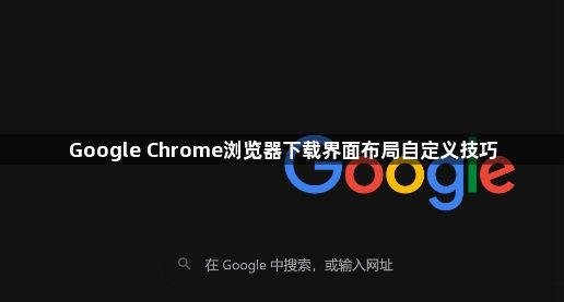 Google Chrome浏览器下载界面布局自定义技巧1