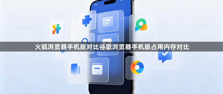 火狐浏览器手机版对比谷歌浏览器手机版占用内存对比1