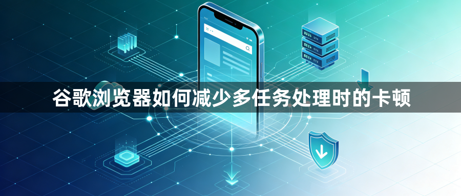谷歌浏览器如何减少多任务处理时的卡顿1