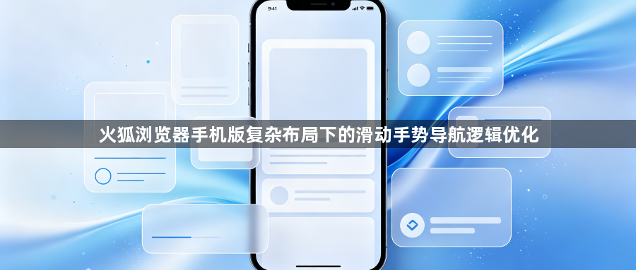 火狐浏览器手机版复杂布局下的滑动手势导航逻辑优化1