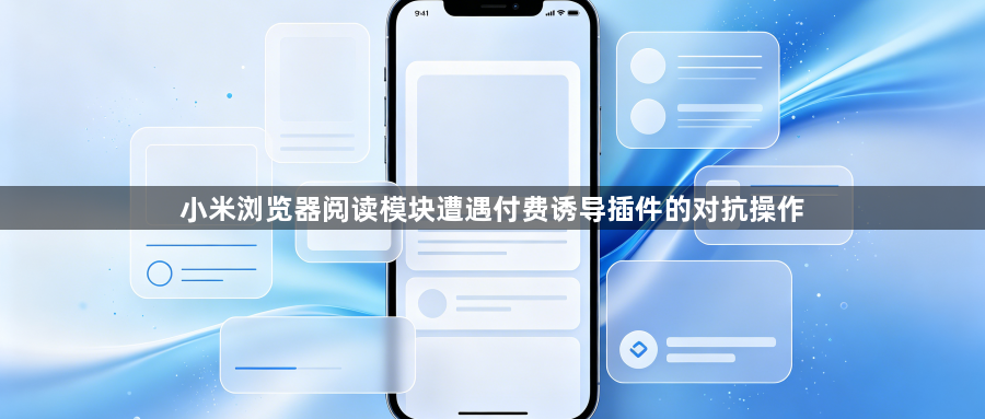 小米浏览器阅读模块遭遇付费诱导插件的对抗操作1