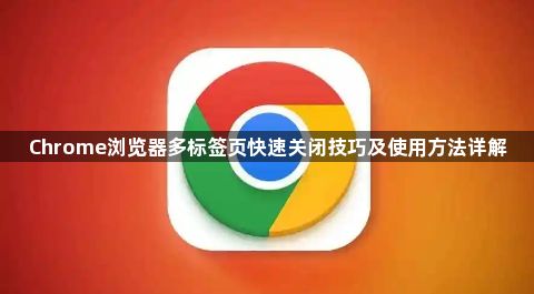 Chrome浏览器多标签页快速关闭技巧及使用方法详解1