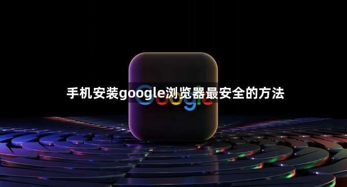 手机安装google浏览器最安全的方法1