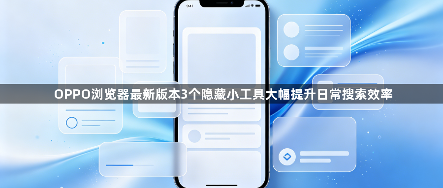 OPPO浏览器最新版本3个隐藏小工具大幅提升日常搜索效率1