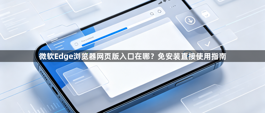 微软Edge浏览器网页版入口在哪?免安装直接使用指南1