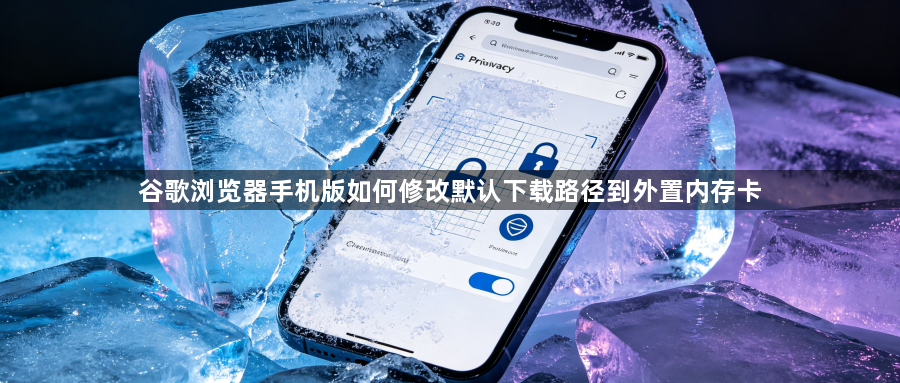 谷歌浏览器手机版如何修改默认下载路径到外置内存卡1