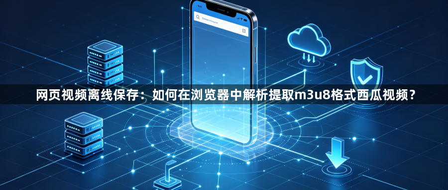 网页视频离线保存：如何在浏览器中解析提取m3u8格式西瓜视频？1