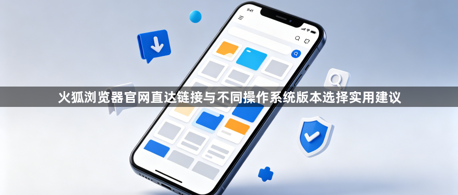 火狐浏览器官网直达链接与不同操作系统版本选择实用建议1