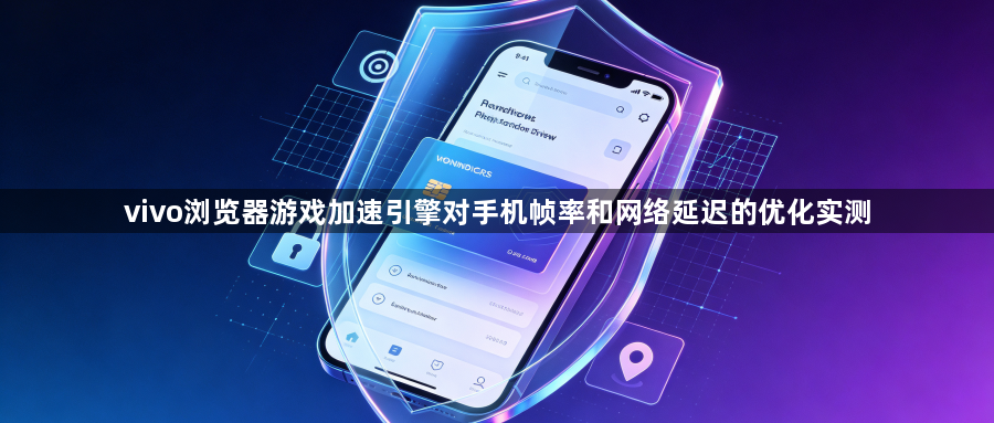 vivo浏览器游戏加速引擎对手机帧率和网络延迟的优化实测1