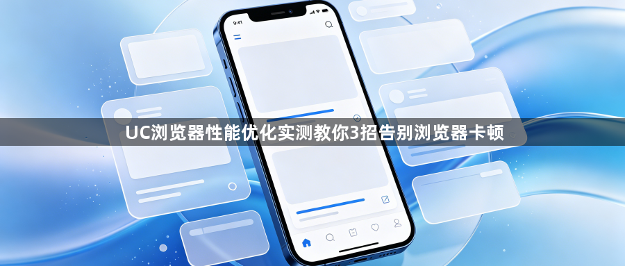 UC浏览器性能优化实测教你3招告别浏览器卡顿1