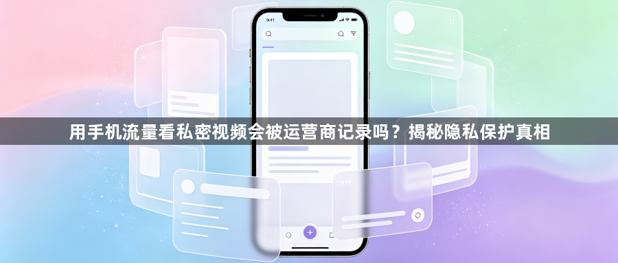 用手机流量看私密视频会被运营商记录吗？揭秘隐私保护真相1