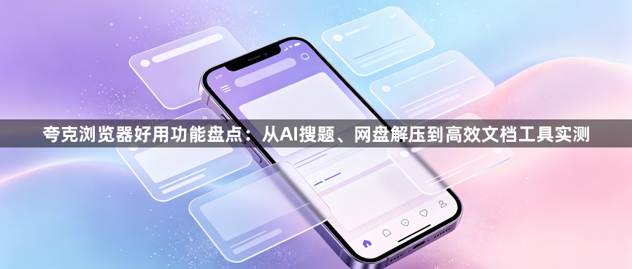 夸克浏览器好用功能盘点：从AI搜题、网盘解压到高效文档工具实测1