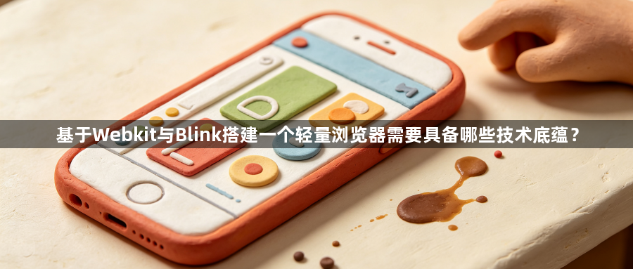 基于Webkit与Blink搭建一个轻量浏览器需要具备哪些技术底蕴？1