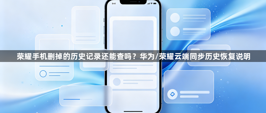 荣耀手机删掉的历史记录还能查吗？华为/荣耀云端同步历史恢复说明1