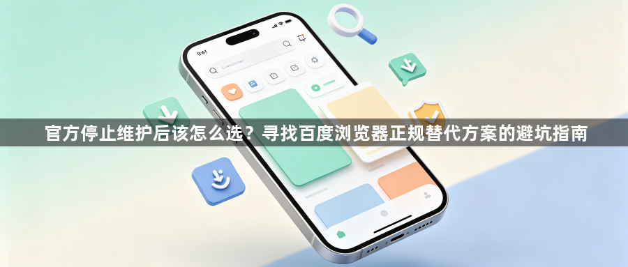 官方停止维护后该怎么选?寻找百度浏览器正规替代方案的避坑指南1