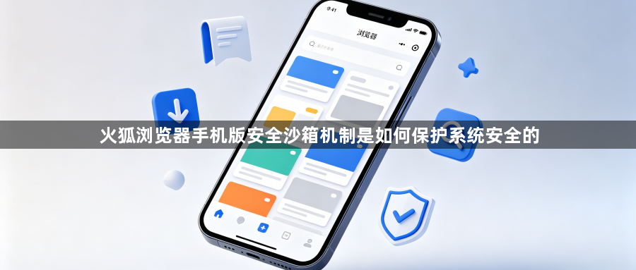火狐浏览器手机版安全沙箱机制是如何保护系统安全的1