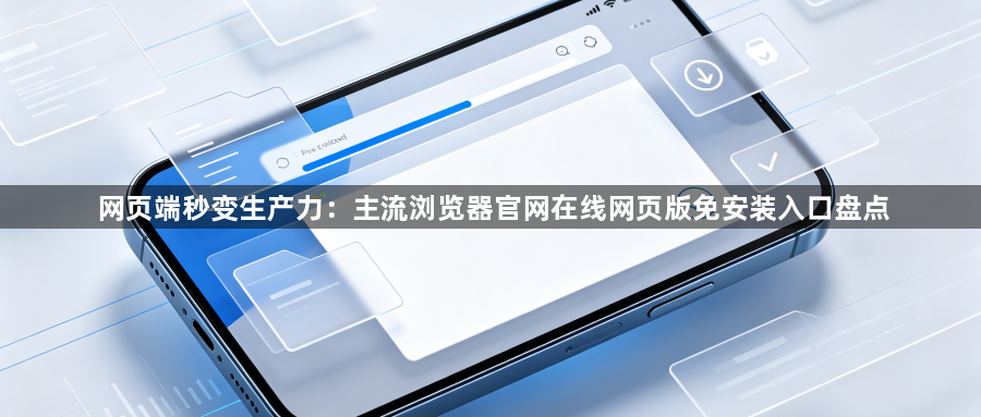 网页端秒变生产力：主流浏览器官网在线网页版免安装入口盘点1