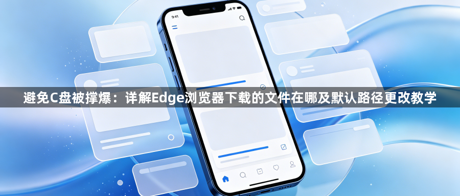 避免C盘被撑爆：详解Edge浏览器下载的文件在哪及默认路径更改教学1