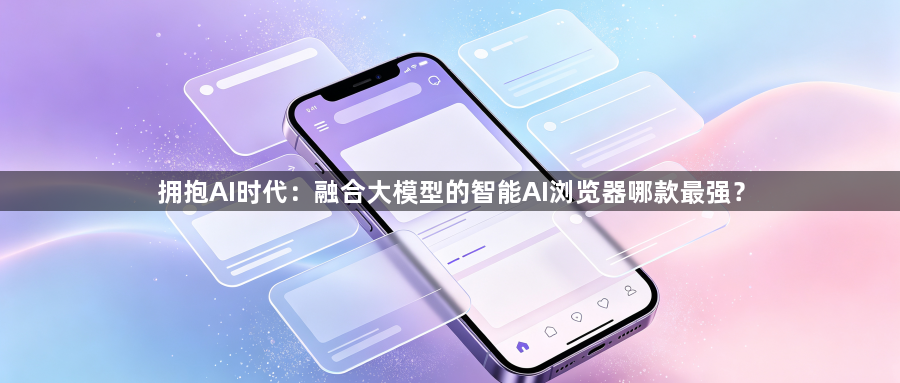 拥抱AI时代：融合大模型的智能AI浏览器哪款最强？1