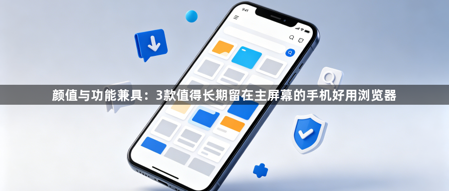 颜值与功能兼具:3款值得长期留在主屏幕的手机好用浏览器1
